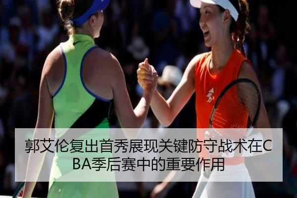 郭艾伦复出首秀展现关键防守战术在CBA季后赛中的重要作用