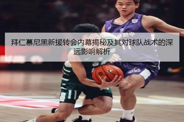 拜仁慕尼黑新援转会内幕揭秘及其对球队战术的深远影响解析